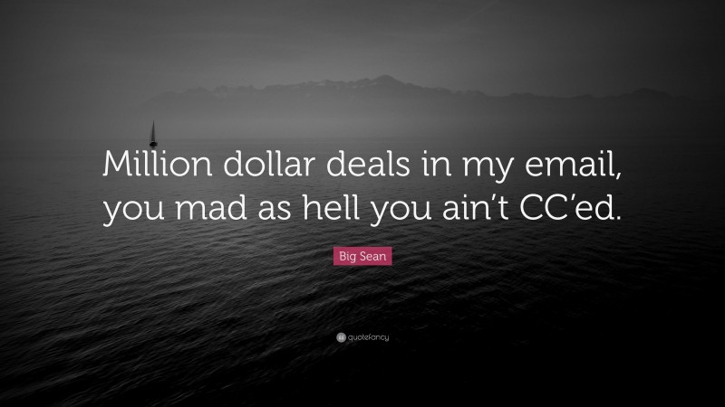 Big Sean Quote: “Million dollar deals in my email, you mad as hell you ain’t CC’ed.”