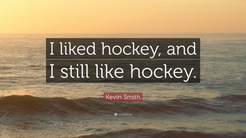 Kevin Smith Quote: “I liked hockey, and I still like hockey.”