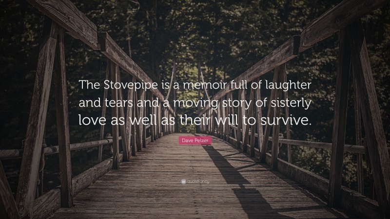 Dave Pelzer Quote: “The Stovepipe is a memoir full of laughter and tears and a moving story of sisterly love as well as their will to survive.”
