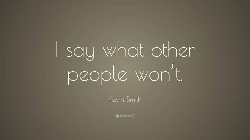 Kevin Smith Quote: “I say what other people won’t.”