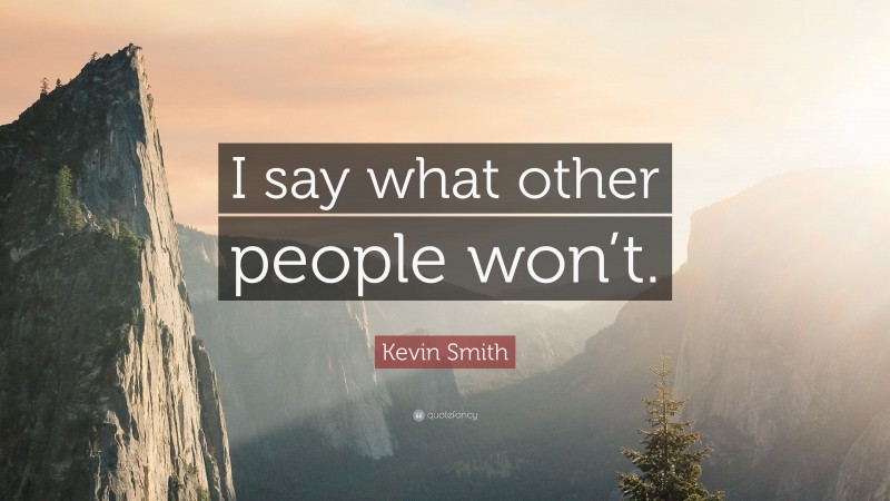 Kevin Smith Quote: “I say what other people won’t.”
