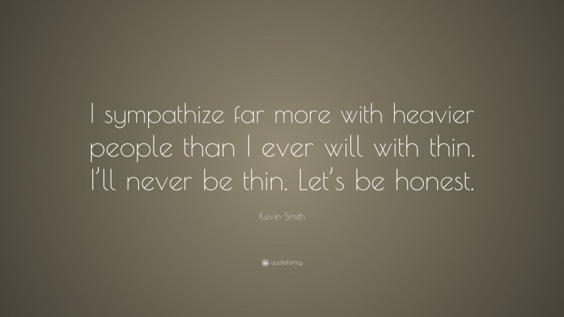 Kevin Smith Quote: “I sympathize far more with heavier people than I ever will with thin. I’ll never be thin. Let’s be honest.”