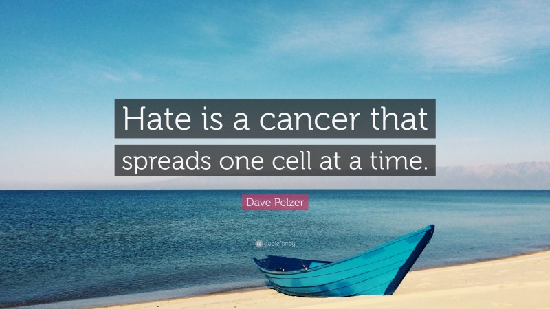 Dave Pelzer Quote: “Hate is a cancer that spreads one cell at a time.”