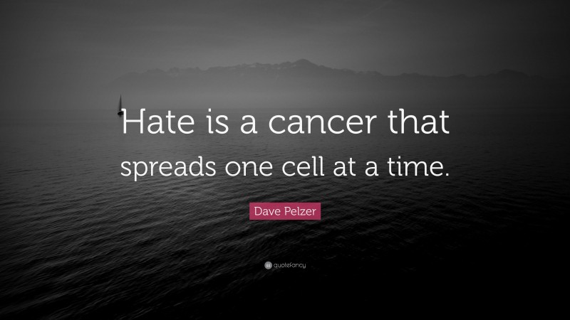 Dave Pelzer Quote: “Hate is a cancer that spreads one cell at a time.”
