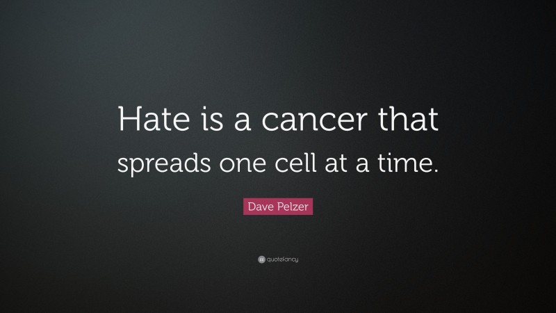 Dave Pelzer Quote: “Hate is a cancer that spreads one cell at a time.”