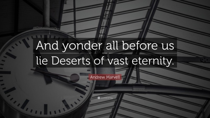 Andrew Marvell Quote: “And yonder all before us lie Deserts of vast eternity.”