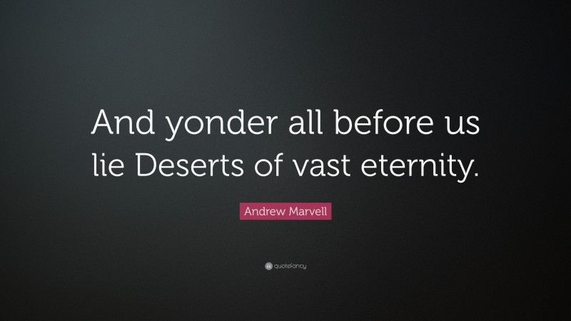 Andrew Marvell Quote: “And yonder all before us lie Deserts of vast eternity.”
