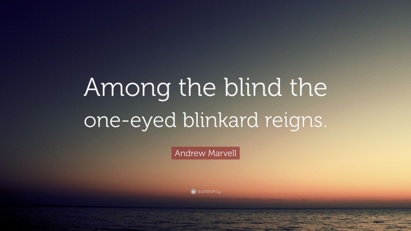 Andrew Marvell Quote: “Among the blind the one-eyed blinkard reigns.”