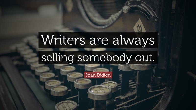 Joan Didion Quote: “Writers are always selling somebody out.”