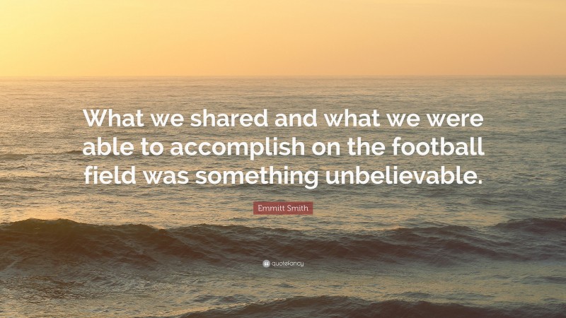 Emmitt Smith Quote: “What we shared and what we were able to accomplish on the football field was something unbelievable.”