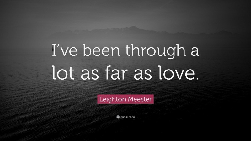 Leighton Meester Quote: “I’ve been through a lot as far as love.”