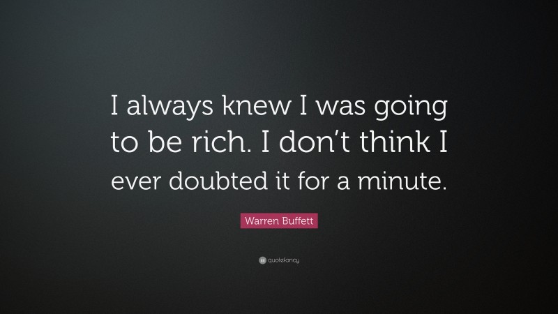 Warren Buffett Quote: “I always knew I was going to be rich. I don’t think I ever doubted it for a minute. ”