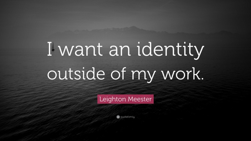 Leighton Meester Quote: “I want an identity outside of my work.”