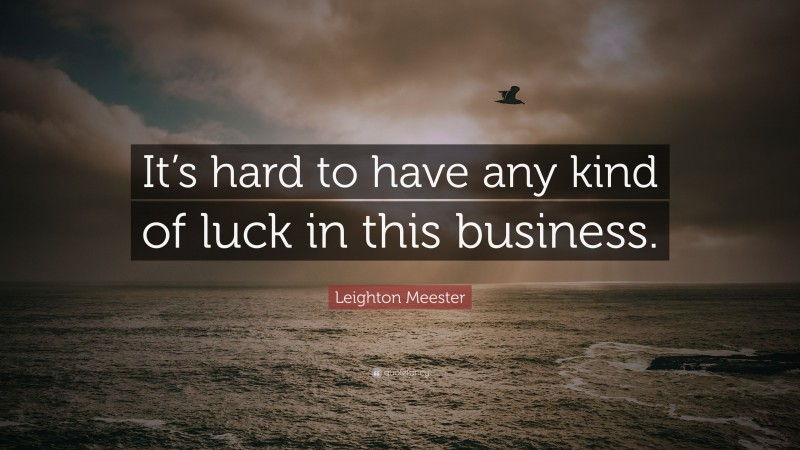 Leighton Meester Quote: “It’s hard to have any kind of luck in this business.”