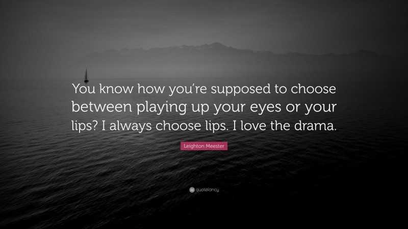 Leighton Meester Quote: “You know how you’re supposed to choose between playing up your eyes or your lips? I always choose lips. I love the drama.”