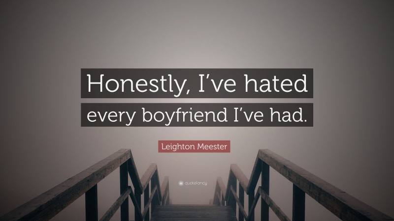 Leighton Meester Quote: “Honestly, I’ve hated every boyfriend I’ve had.”