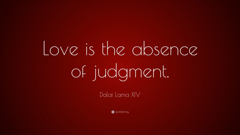 Dalai Lama XIV Quote: “Love is the absence of judgment.”