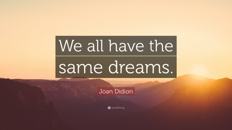 Joan Didion Quote: “We all have the same dreams.”