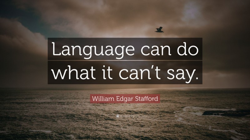 William Edgar Stafford Quote: “Language can do what it can’t say.”