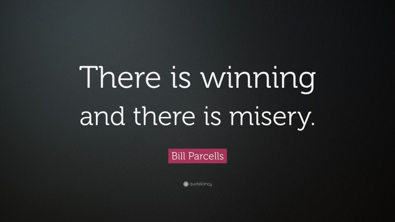 Bill Parcells Quote: “There is winning and there is misery.”