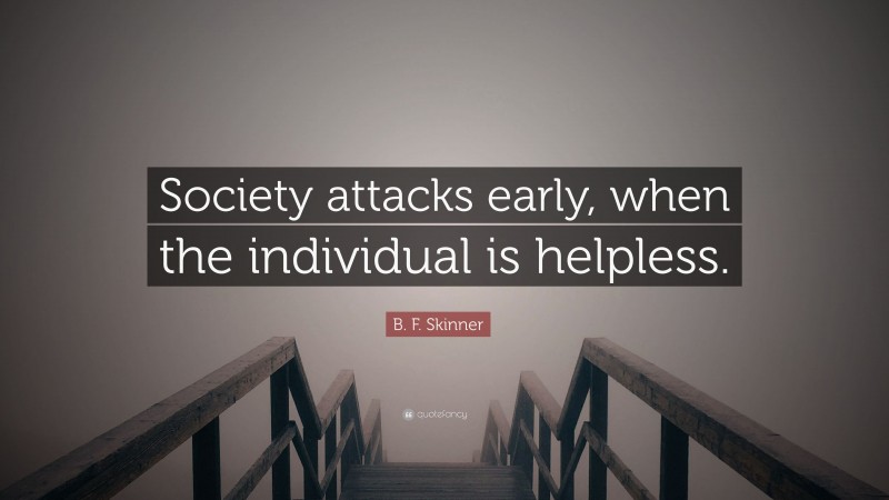 B. F. Skinner Quote: “Society attacks early, when the individual is helpless.”
