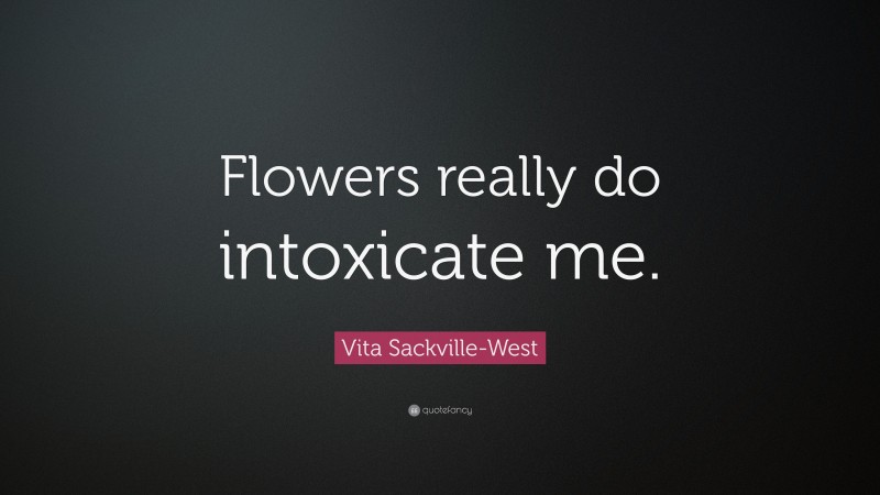 Vita Sackville-West Quote: “Flowers really do intoxicate me.”