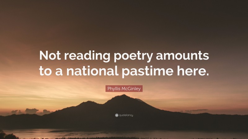 Phyllis McGinley Quote: “Not reading poetry amounts to a national pastime here.”