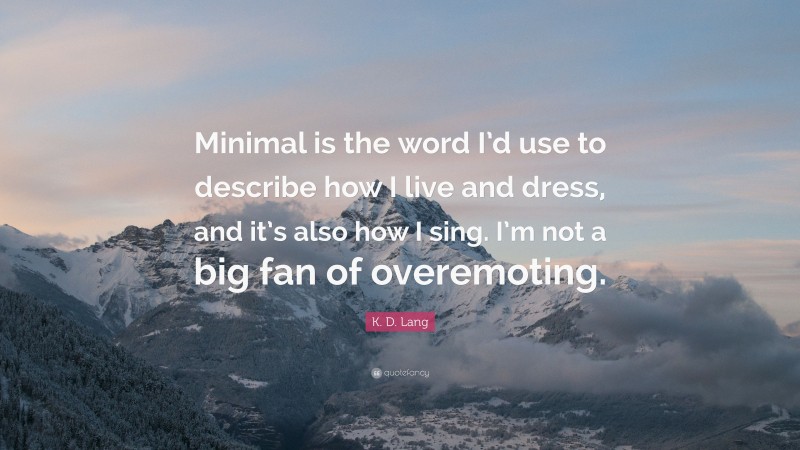 K. D. Lang Quote: “Minimal is the word I’d use to describe how I live and dress, and it’s also how I sing. I’m not a big fan of overemoting.”