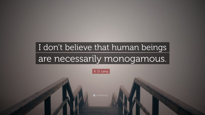 K. D. Lang Quote: “I don’t believe that human beings are necessarily monogamous.”