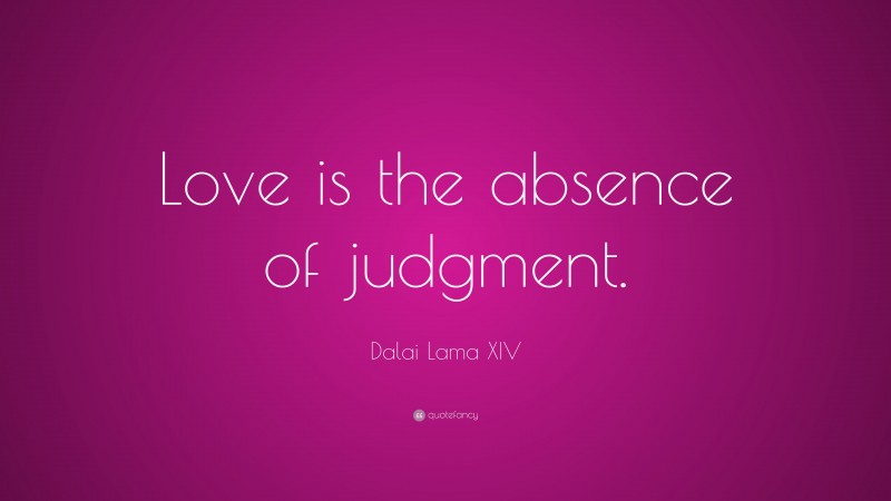 Dalai Lama XIV Quote: “Love is the absence of judgment.”