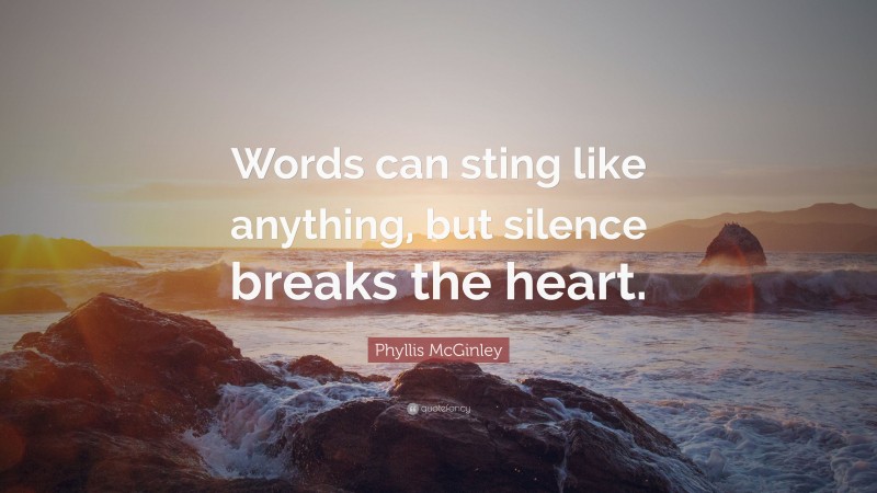 Phyllis McGinley Quote: “Words can sting like anything, but silence breaks the heart.”