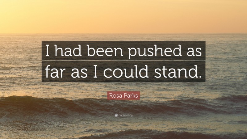 Rosa Parks Quote: “I had been pushed as far as I could stand.”