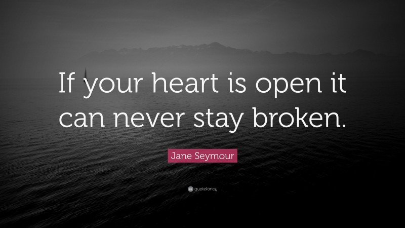 Jane Seymour Quote: “If your heart is open it can never stay broken.”