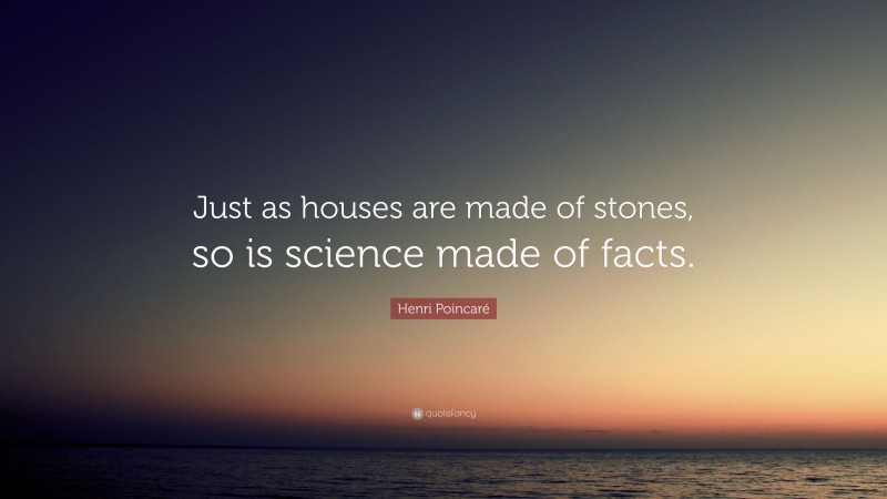 Henri Poincaré Quote: “Just as houses are made of stones, so is science made of facts.”