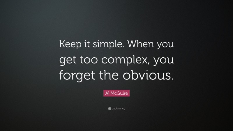 Al McGuire Quote: “Keep it simple. When you get too complex, you forget the obvious.”