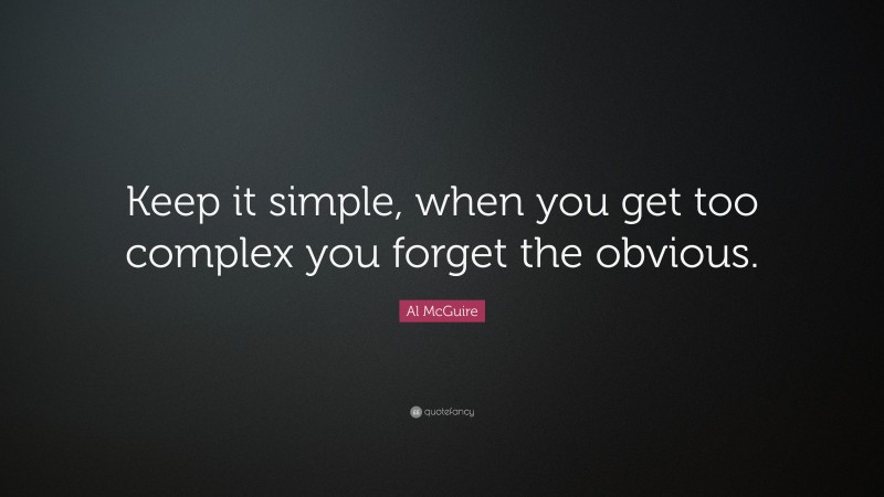 Al McGuire Quote: “Keep it simple, when you get too complex you forget the obvious.”