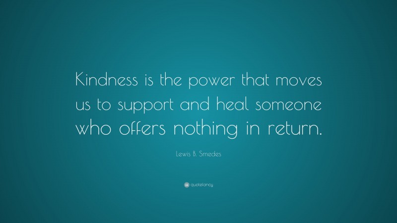 Lewis B. Smedes Quote: “Kindness is the power that moves us to support and heal someone who offers nothing in return.”