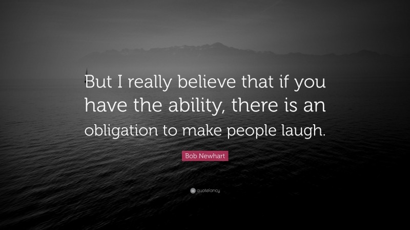 Bob Newhart Quote: “But I really believe that if you have the ability, there is an obligation to make people laugh.”