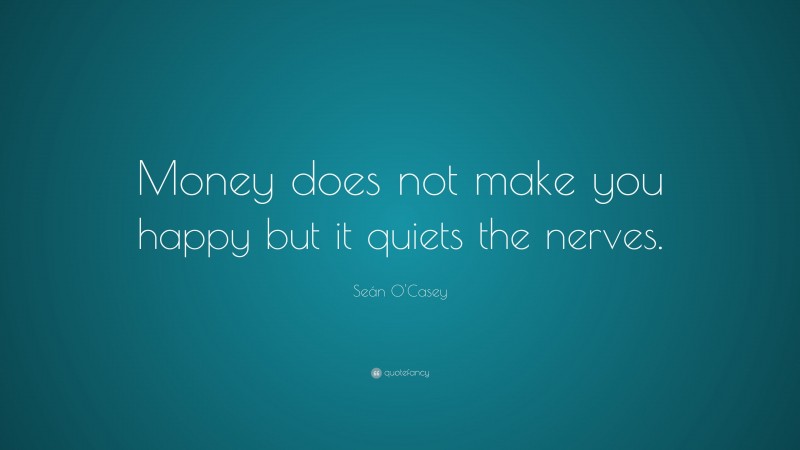 Seán O'Casey Quote: “Money does not make you happy but it quiets the nerves.”