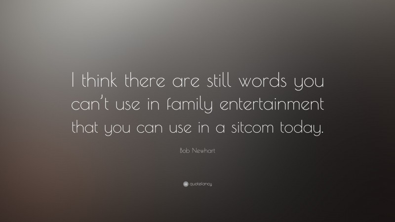 Bob Newhart Quote: “I think there are still words you can’t use in family entertainment that you can use in a sitcom today.”