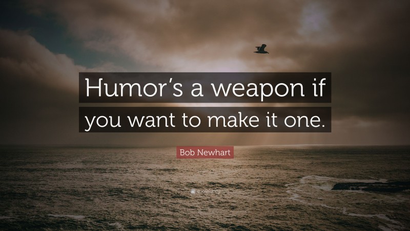 Bob Newhart Quote: “Humor’s a weapon if you want to make it one.”