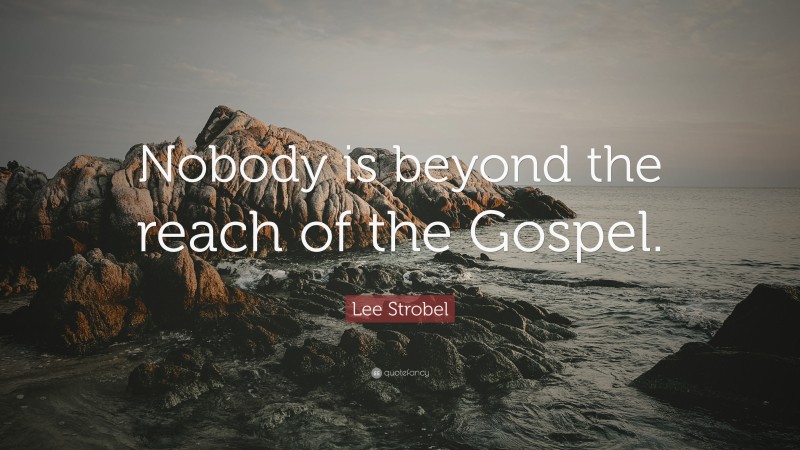Lee Strobel Quote: “Nobody is beyond the reach of the Gospel.”