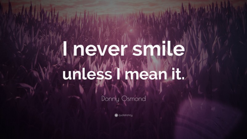 Donny Osmond Quote: “I never smile unless I mean it.”