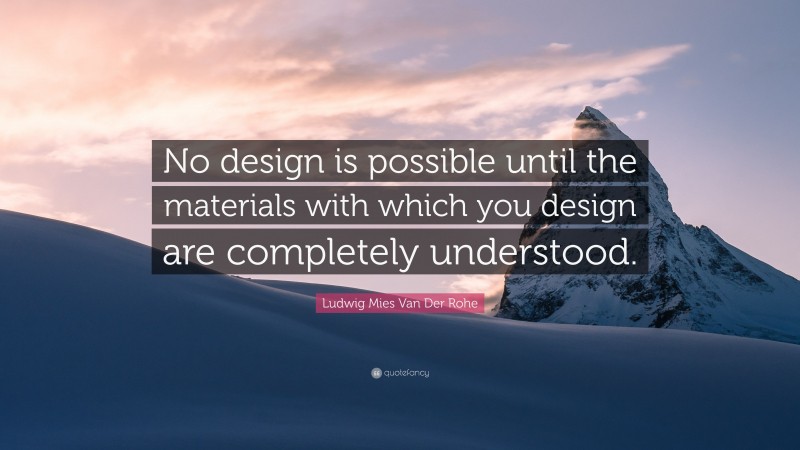 Ludwig Mies Van Der Rohe Quote: “No design is possible until the materials with which you design are completely understood.”