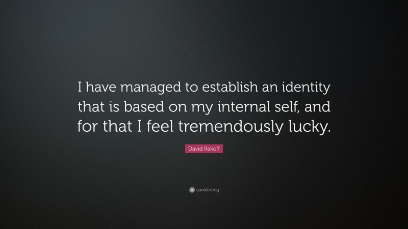 David Rakoff Quote: “I have managed to establish an identity that is based on my internal self, and for that I feel tremendously lucky.”