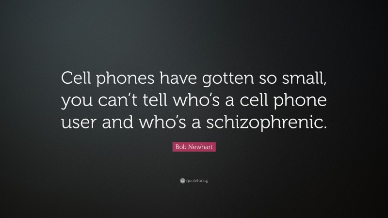 Bob Newhart Quote: “Cell phones have gotten so small, you can’t tell who’s a cell phone user and who’s a schizophrenic.”