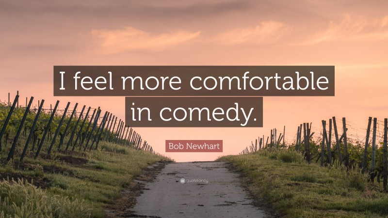 Bob Newhart Quote: “I feel more comfortable in comedy.”