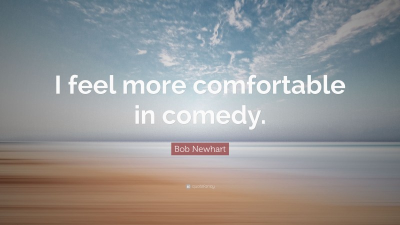 Bob Newhart Quote: “I feel more comfortable in comedy.”