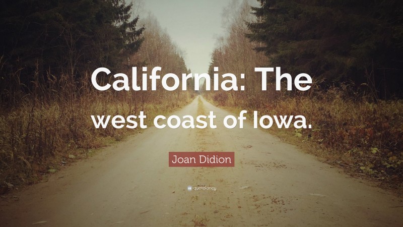 Joan Didion Quote: “California: The west coast of Iowa.”