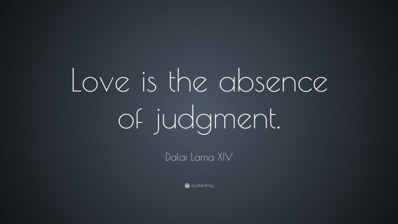 Dalai Lama XIV Quote: “Love is the absence of judgment.”